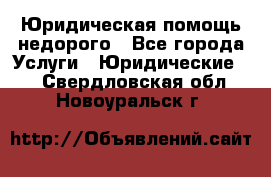 Юридическая помощь недорого - Все города Услуги » Юридические   . Свердловская обл.,Новоуральск г.